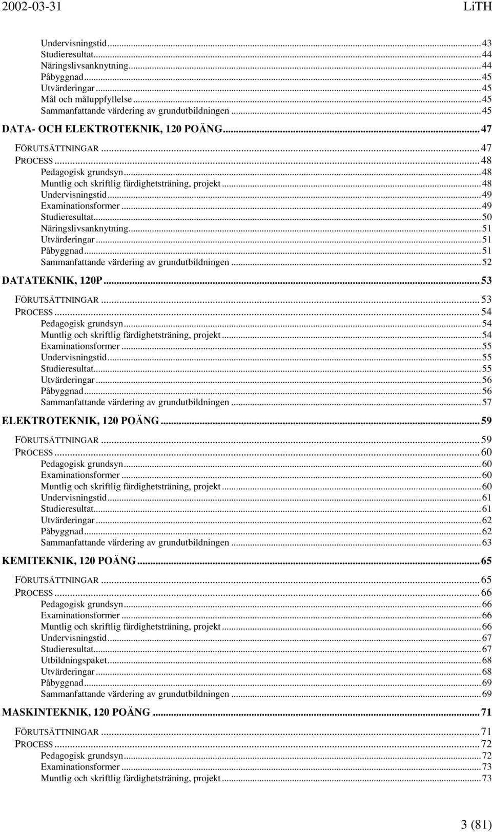 ..49 Studieresultat...50 Näringslivsanknytning...51 Utvärderingar...51 Påbyggnad...51 Sammanfattande värdering av grundutbildningen...52 DATATEKNIK, 120P...53 FÖRUTSÄTTNINGAR...53 PROCESS.