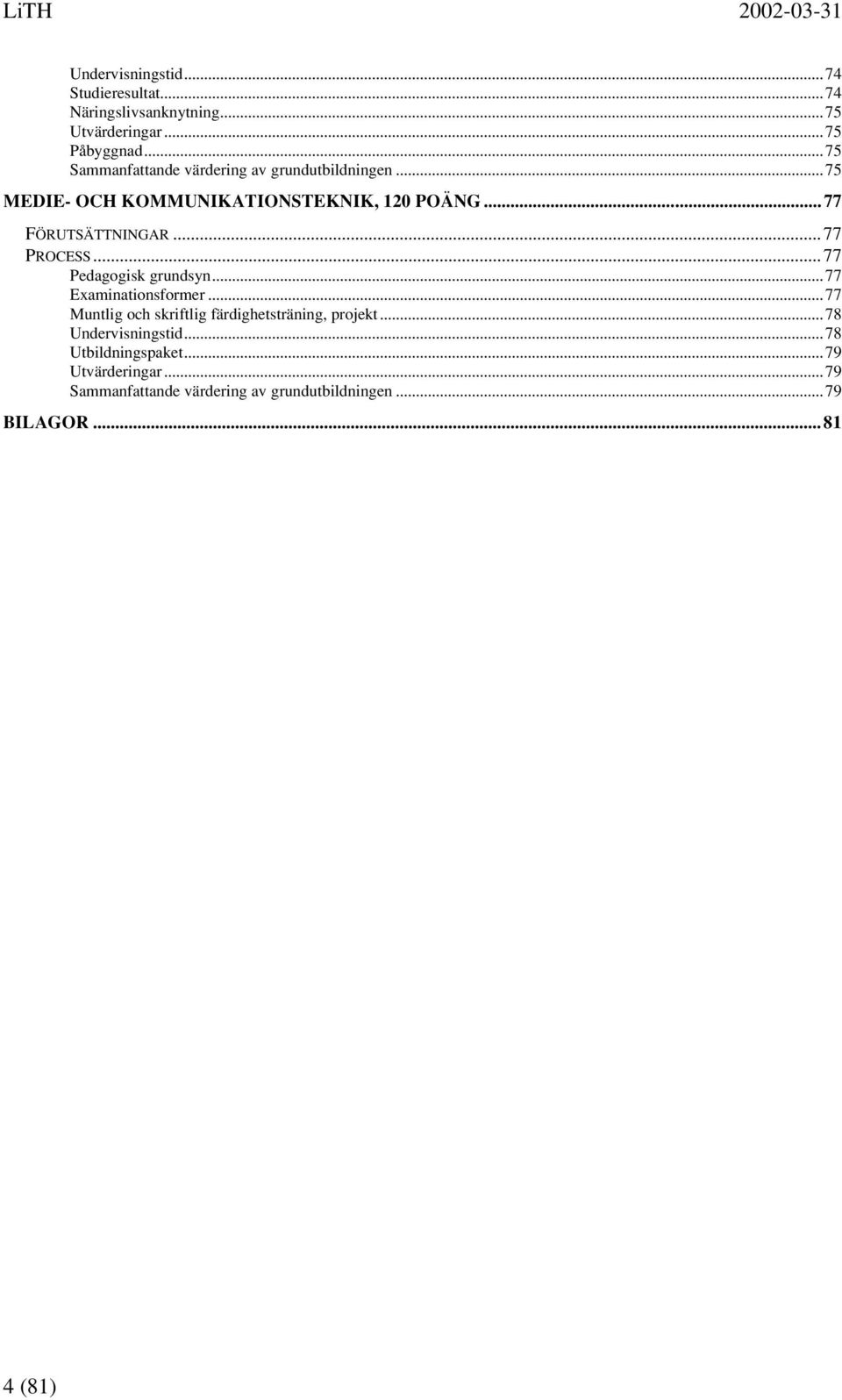 ..77 PROCESS...77 Pedagogisk grundsyn...77 Examinationsformer...77 Muntlig och skriftlig färdighetsträning, projekt.