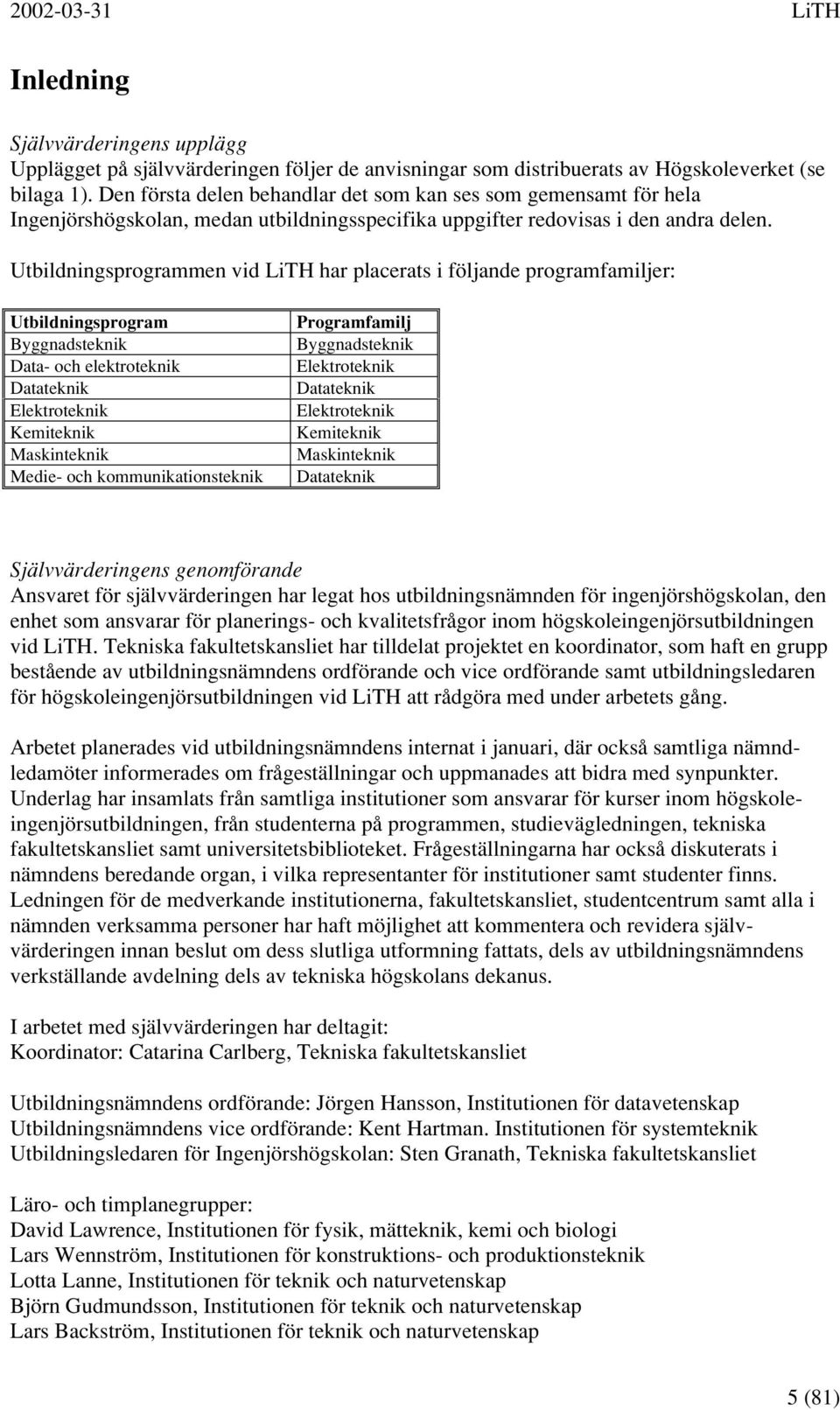Utbildningsprogrammen vid LiTH har placerats i följande programfamiljer: Utbildningsprogram Byggnadsteknik Data- och elektroteknik Datateknik Elektroteknik Kemiteknik Maskinteknik Medie- och
