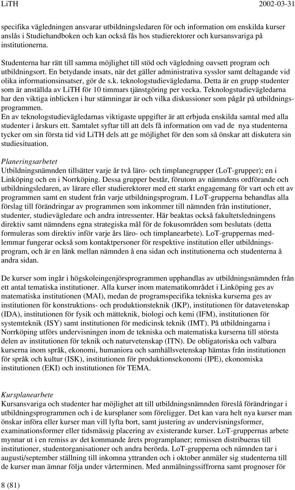 En betydande insats, när det gäller administrativa sysslor samt deltagande vid olika informationsinsatser, gör de s.k. teknologstudievägledarna.