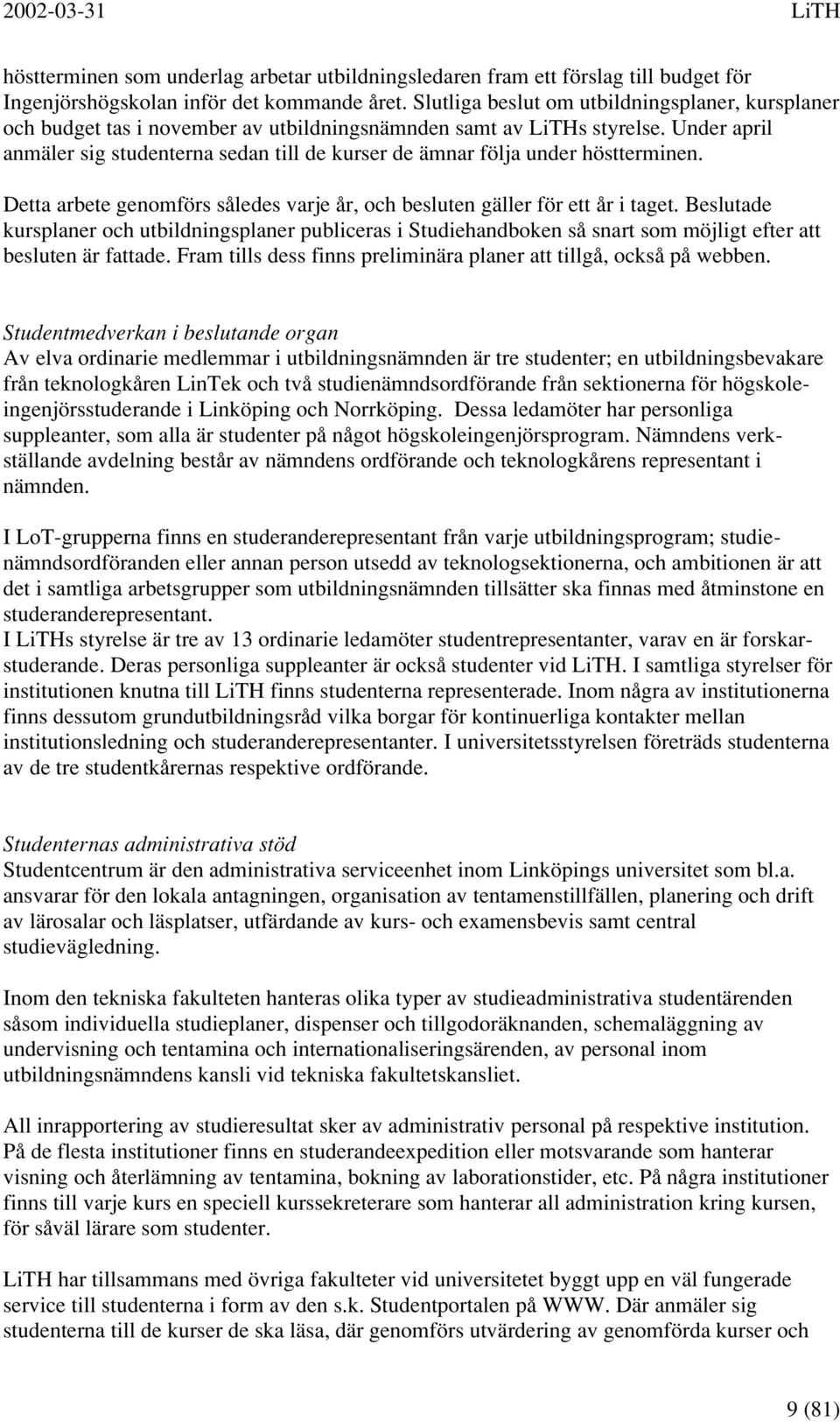 Under april anmäler sig studenterna sedan till de kurser de ämnar följa under höstterminen. Detta arbete genomförs således varje år, och besluten gäller för ett år i taget.