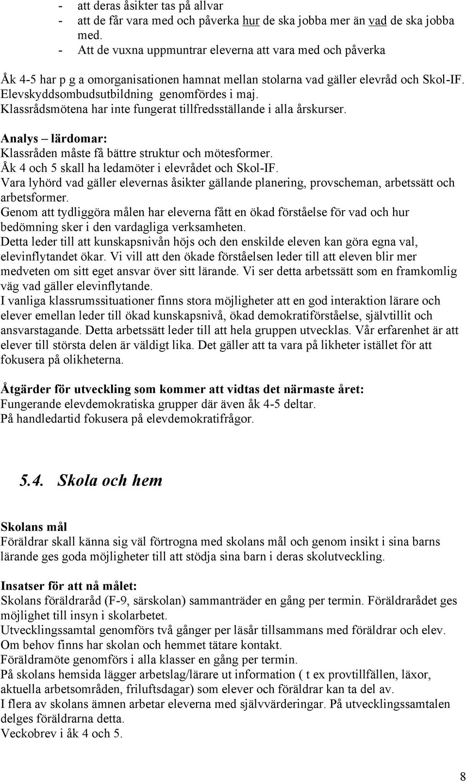 Klassrådsmötena har inte fungerat tillfredsställande i alla årskurser. Analys lärdomar: Klassråden måste få bättre struktur och mötesformer. Åk 4 och 5 skall ha ledamöter i elevrådet och Skol-IF.