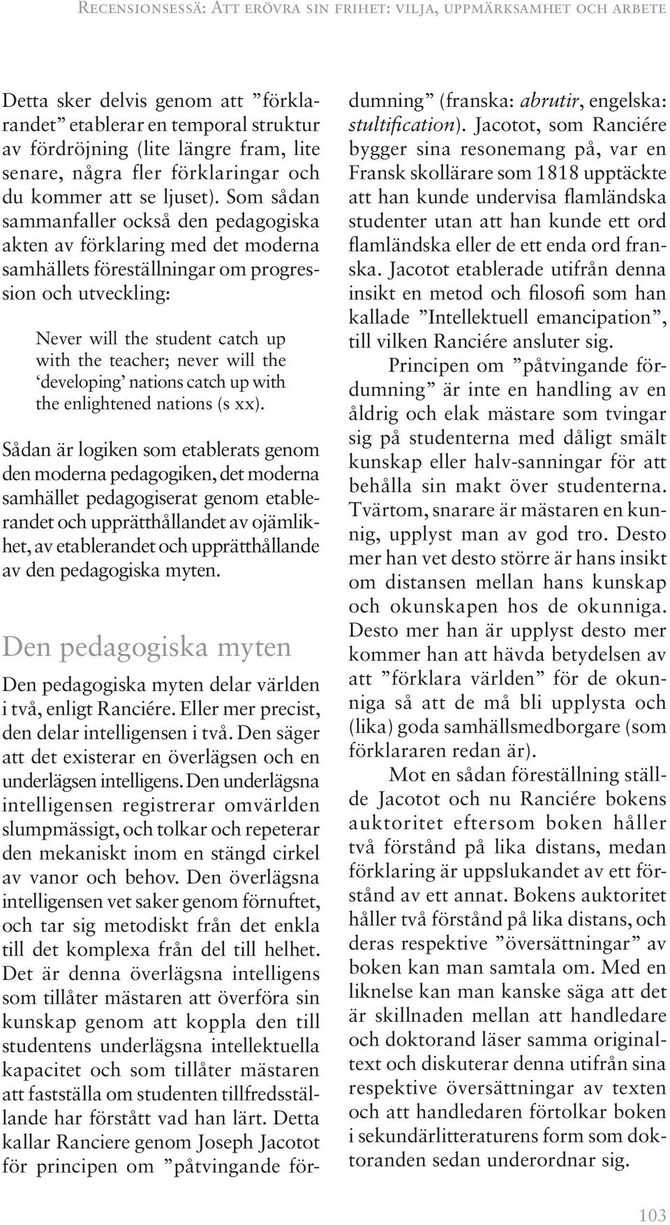 Som sådan sammanfaller också den pedagogiska akten av förklaring med det moderna samhällets föreställningar om progression och utveckling: Never will the student catch up with the teacher; never will