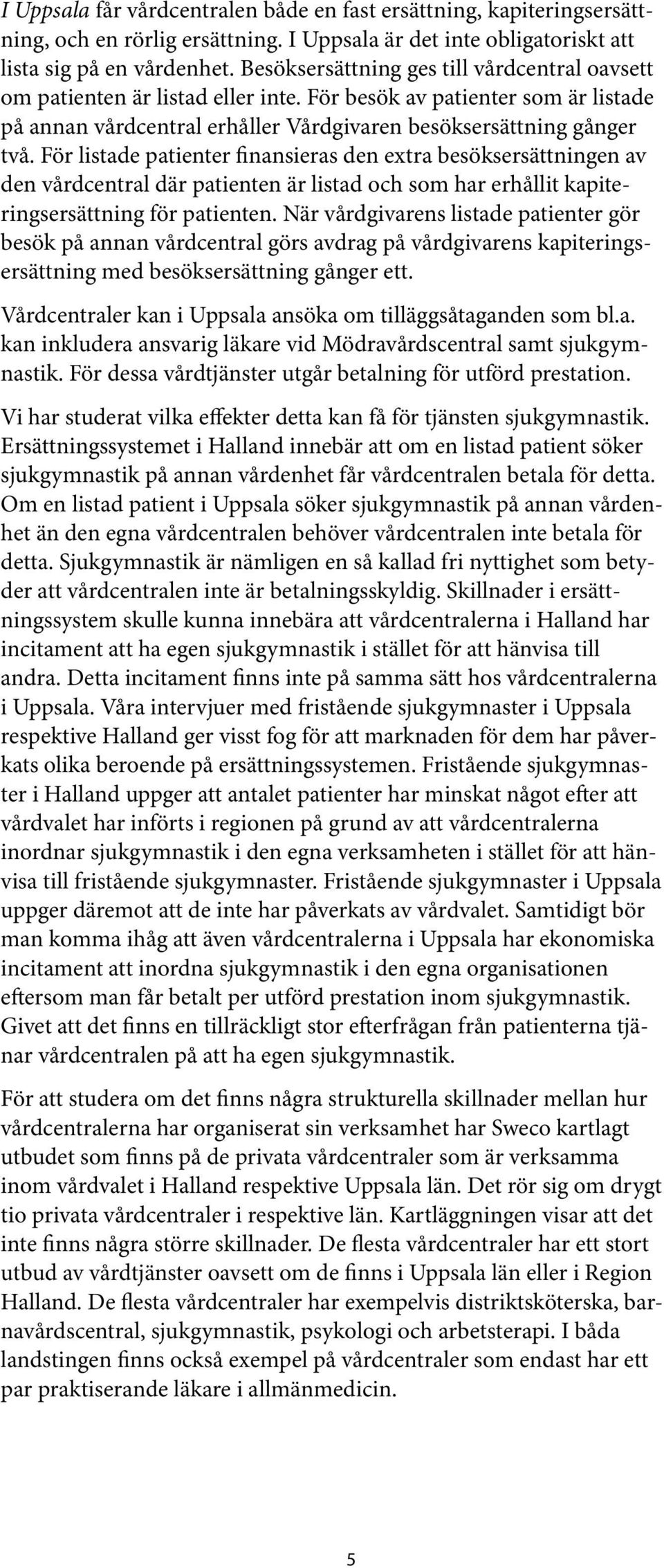 För listade patienter finansieras den extra besöksersättningen av den vårdcentral där patienten är listad och som har erhållit kapiteringsersättning för patienten.