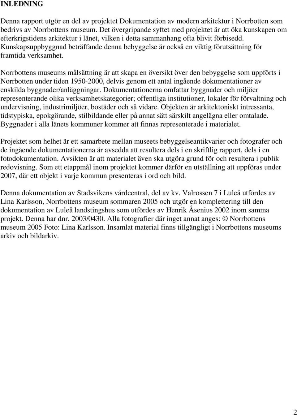 Kunskapsuppbyggnad beträffande denna bebyggelse är också en viktig förutsättning för framtida verksamhet.