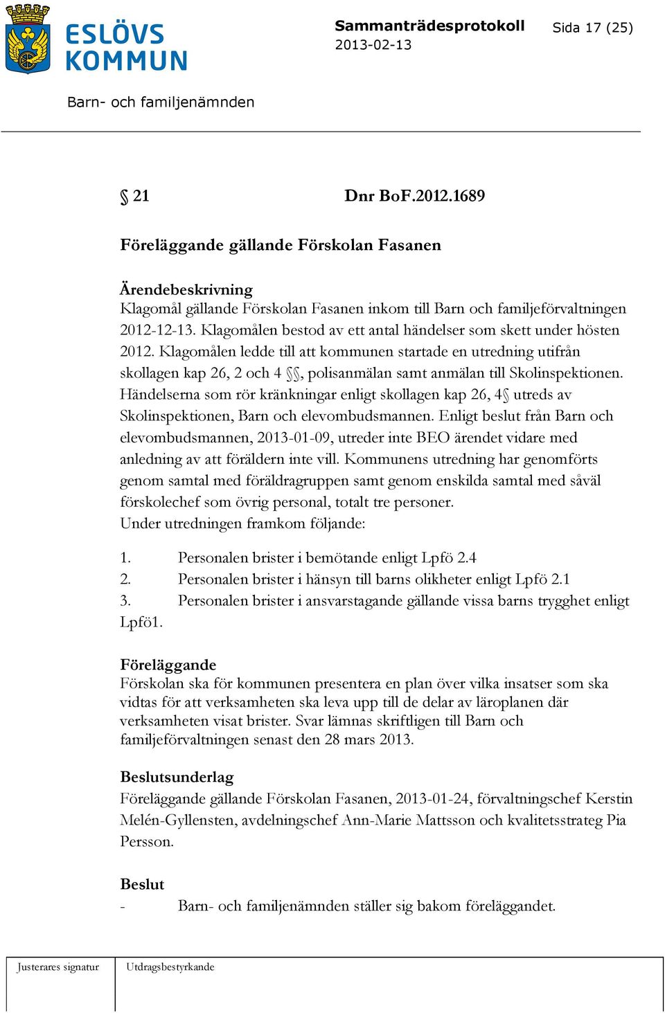 Klagomålen ledde till att kommunen startade en utredning utifrån skollagen kap 26, 2 och 4, polisanmälan samt anmälan till Skolinspektionen.