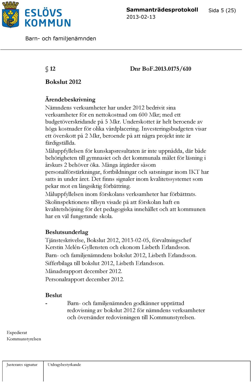 Underskottet är helt beroende av höga kostnader för olika vårdplacering. Investeringsbudgeten visar ett överskott på 2 Mkr, beroende på att några projekt inte är färdigställda.