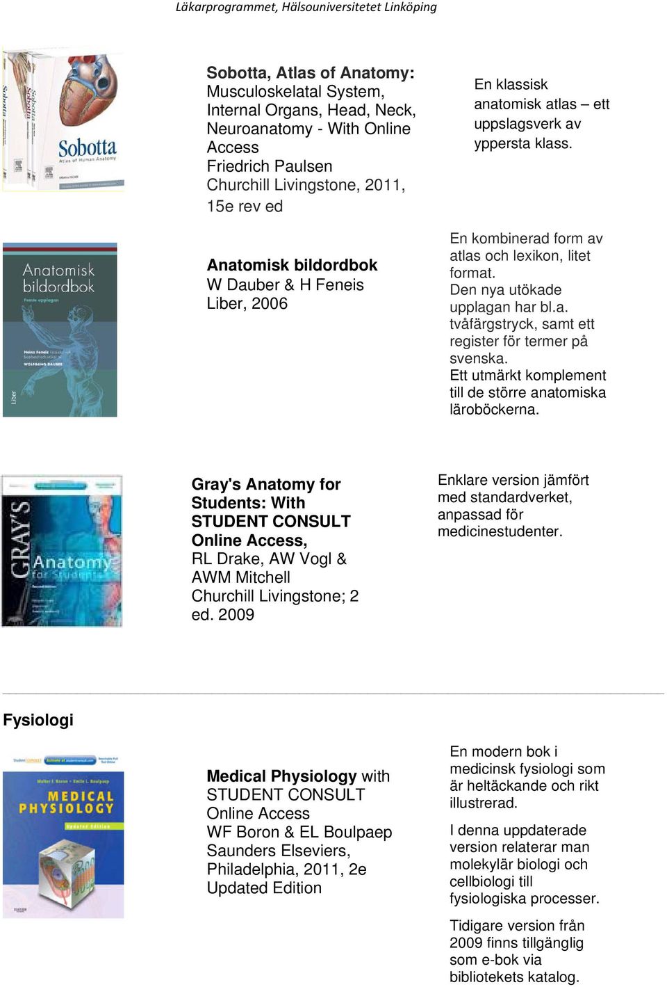 Ett utmärkt komplement till de större anatomiska läroböckerna. Gray's Anatomy for Students: With STUDENT CONSULT Online Access, RL Drake, AW Vogl & AWM Mitchell Churchill Livingstone; 2 ed.