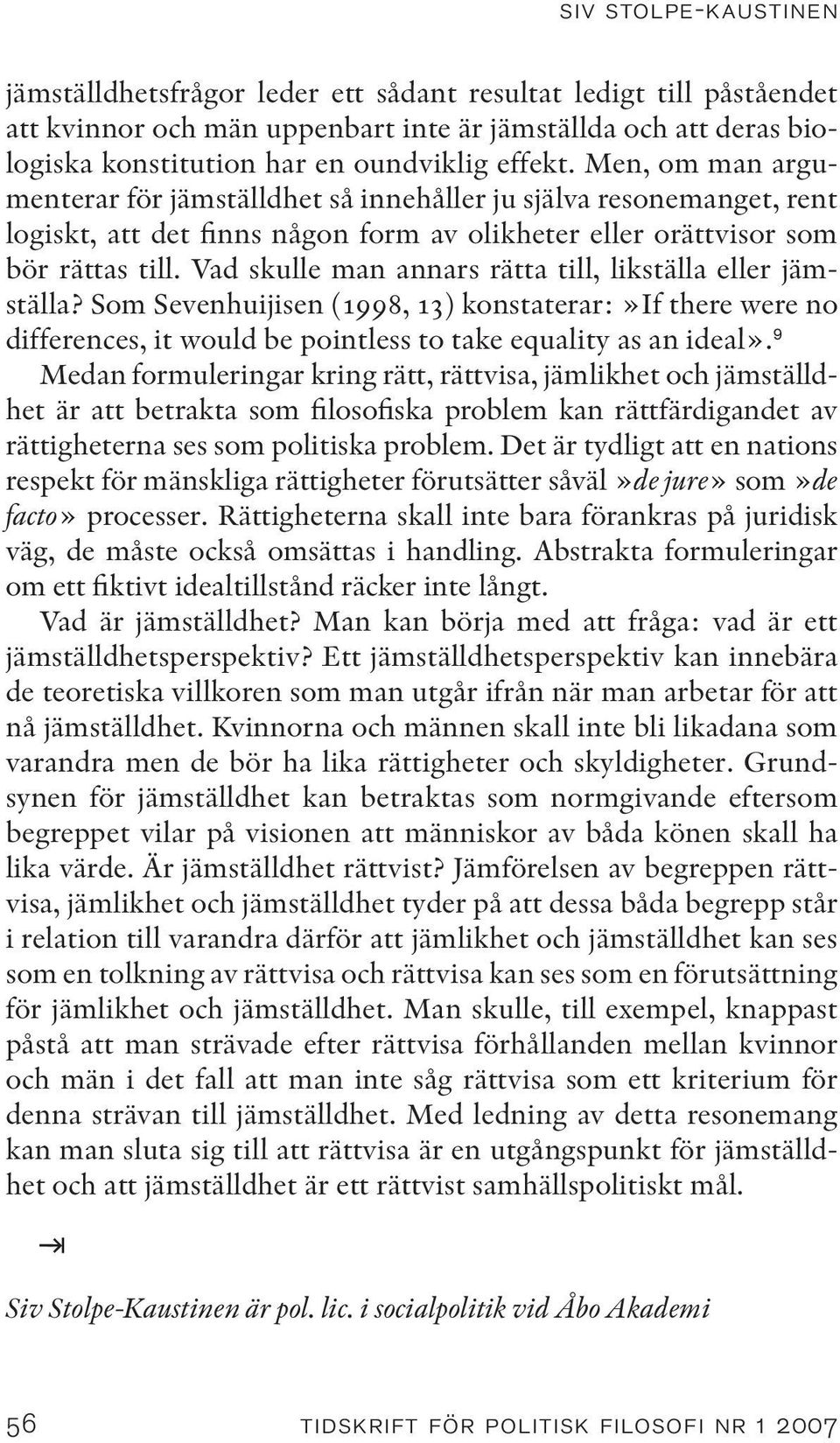 Vad skulle man annars rätta till, likställa eller jämställa? Som Sevenhuijisen (1998, 13) konstaterar:»if there were no differences, it would be pointless to take equality as an ideal».