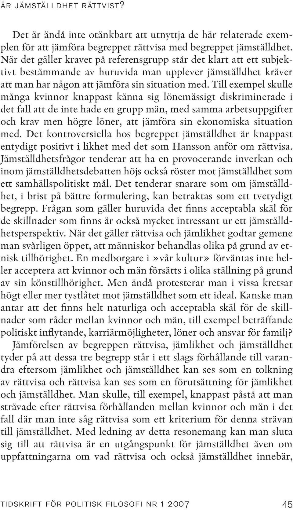 Till exempel skulle många kvinnor knappast känna sig lönemässigt diskriminerade i det fall att de inte hade en grupp män, med samma arbetsuppgifter och krav men högre löner, att jämföra sin