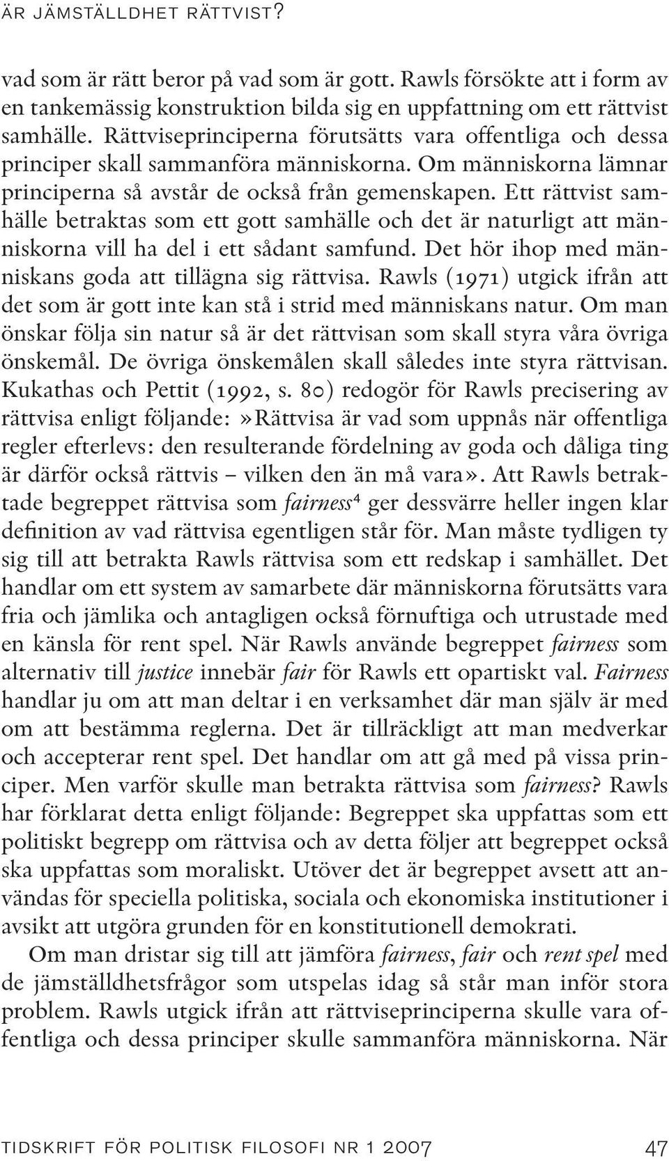 Ett rättvist samhälle betraktas som ett gott samhälle och det är naturligt att människorna vill ha del i ett sådant samfund. Det hör ihop med människans goda att tillägna sig rättvisa.