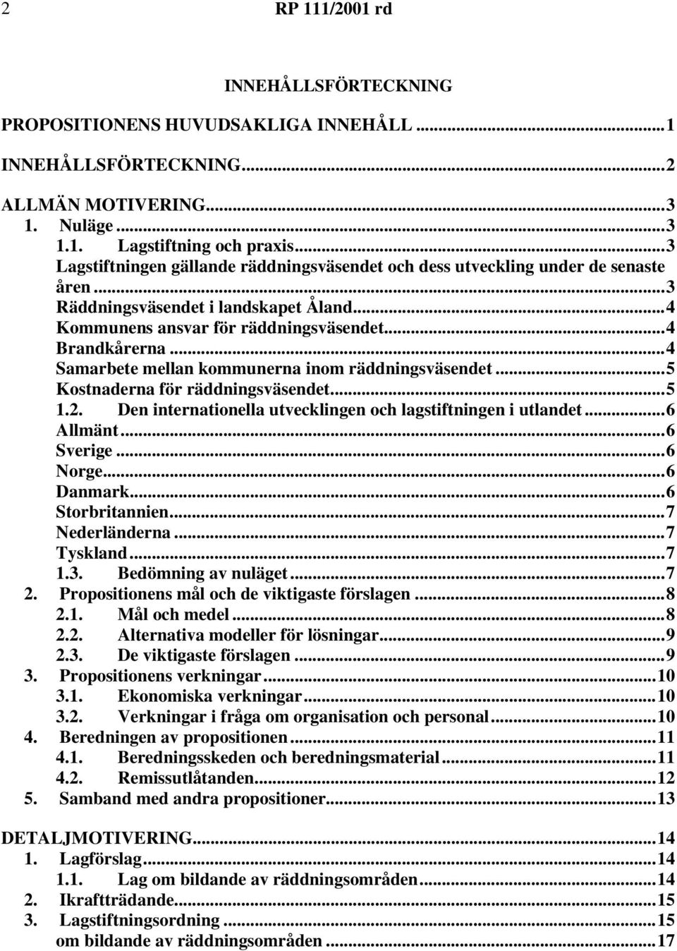 ..4 Samarbete mellan kommunerna inom räddningsväsendet...5 Kostnaderna för räddningsväsendet...5 1.2. Den internationella utvecklingen och lagstiftningen i utlandet...6 Allmänt...6 Sverige...6 Norge.