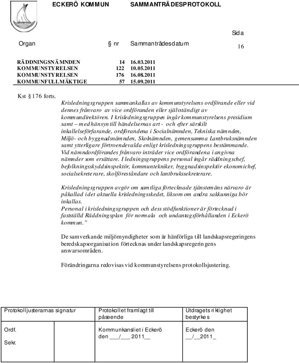 I krisledningsgruppen ingår kommunstyrelsens presidium samt med hänsyn till händelsernas art - och efter särskilt inkallelseförfarande, ordförandena i Socialnämnden, Tekniska nämnden, Miljö- och