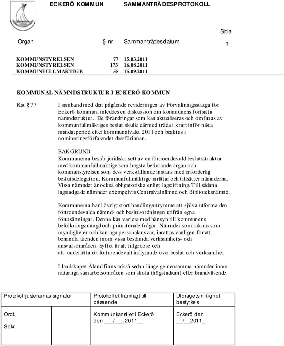 De förändringar som kan aktualiseras och omfattas av kommunfullmäktiges beslut skulle därmed träda i kraft inför nästa mandatperiod efter kommunalvalet 2011 och beaktas i nomineringsförfarandet