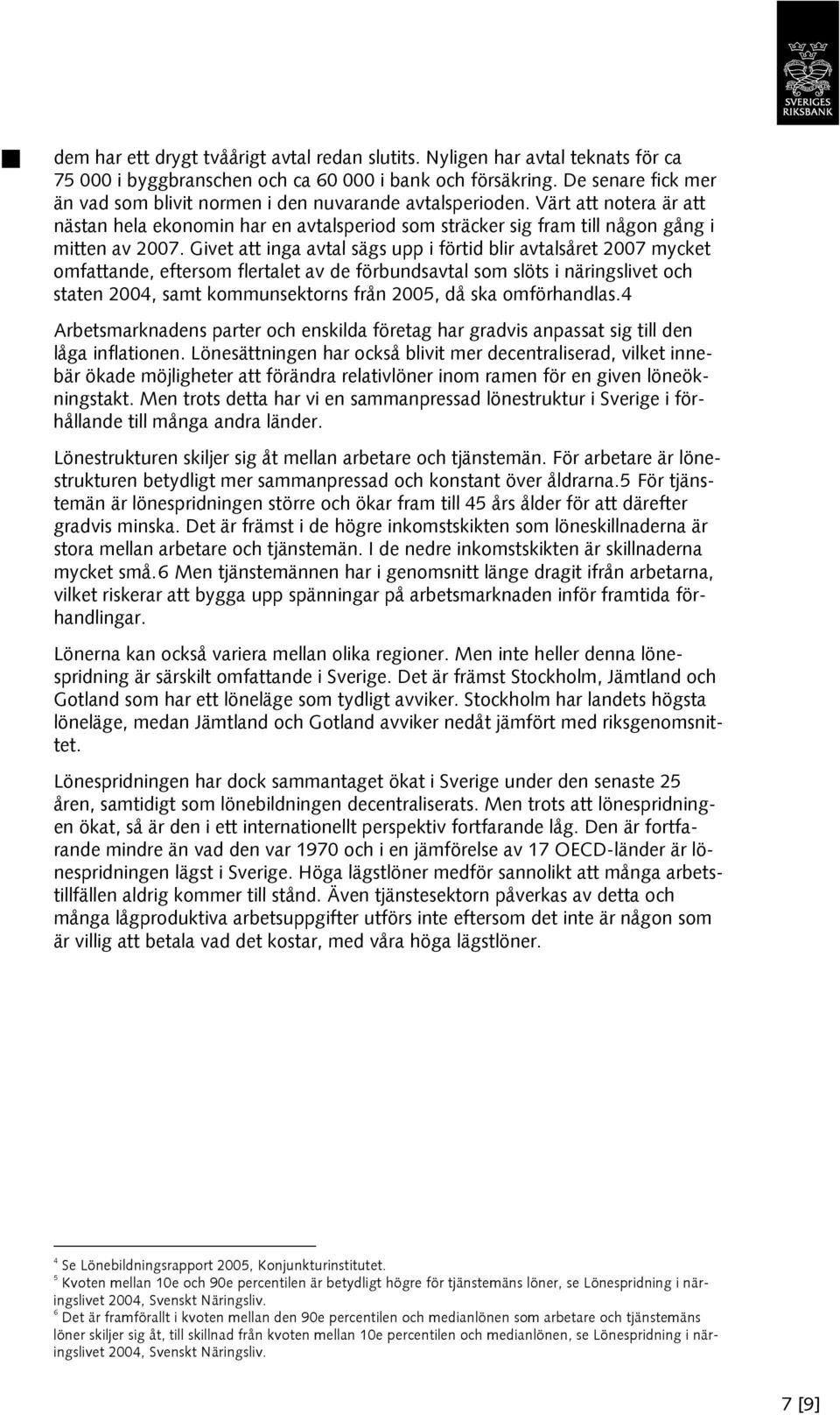 Givet att inga avtal sägs upp i förtid blir avtalsåret 2007 mycket omfattande, eftersom flertalet av de förbundsavtal som slöts i näringslivet och staten 2004, samt kommunsektorns från 2005, då ska