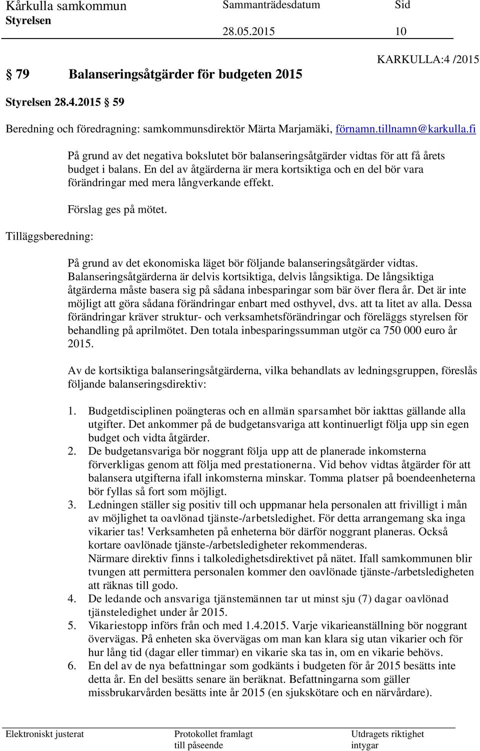 En del av åtgärderna är mera kortsiktiga och en del bör vara förändringar med mera långverkande effekt. Förslag ges på mötet. På grund av det ekonomiska läget bör följande balanseringsåtgärder vidtas.