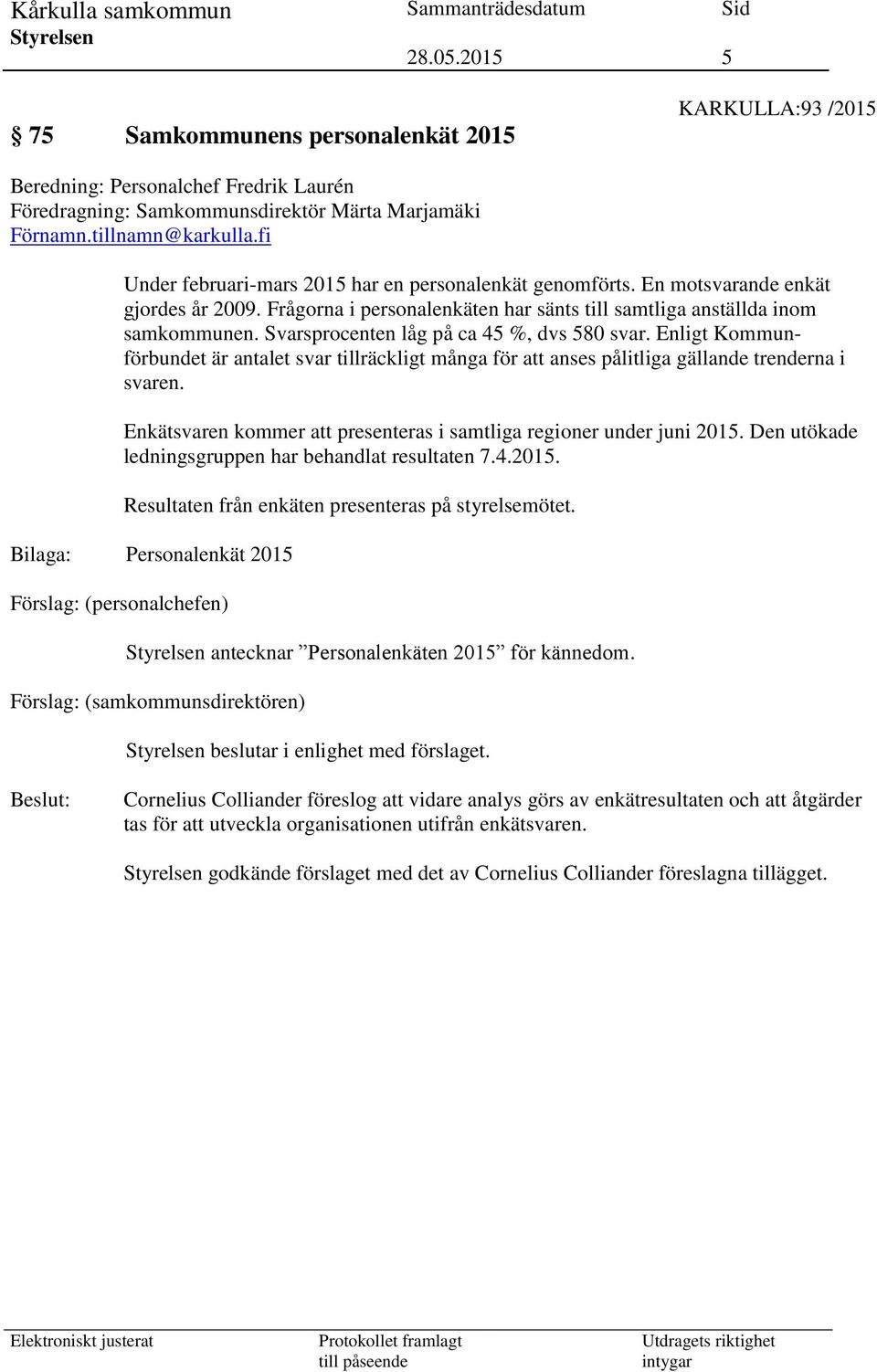 Svarsprocenten låg på ca 45 %, dvs 580 svar. Enligt Kommunförbundet är antalet svar tillräckligt många för att anses pålitliga gällande trenderna i svaren.