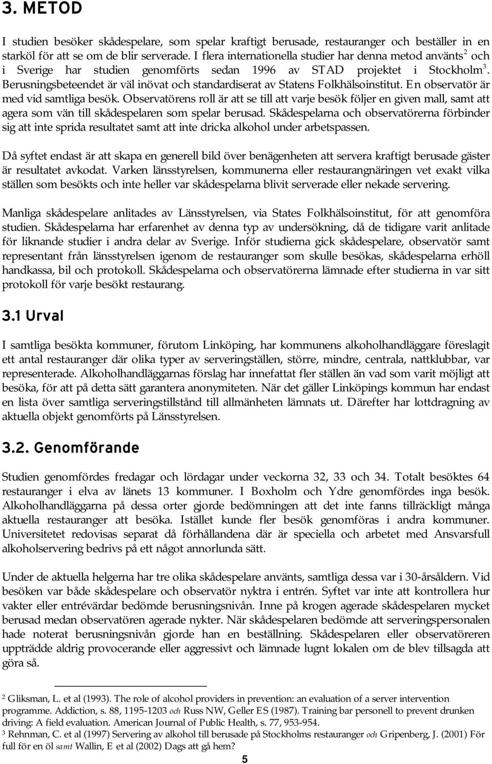 Berusningsbeteendet är väl inövat och standardiserat av Statens Folkhälsoinstitut. En observatör är med vid samtliga besök.