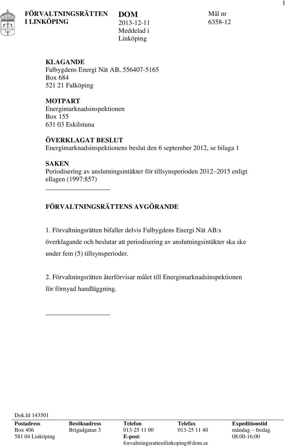 AVGÖRANDE 1. Förvaltningsrätten bifaller delvis Falbygdens Energi Nät AB:s överklagande och beslutar att periodisering av anslutningsintäkter ska ske under fem (5) tillsynsperioder. 2.