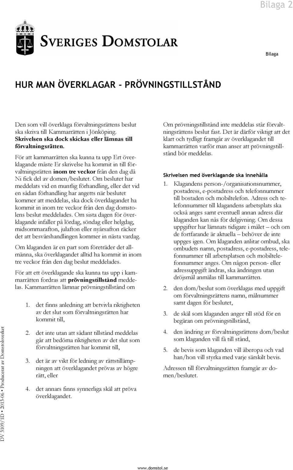 För att kammarrätten ska kunna ta upp Ert överklagande måste Er skrivelse ha kommit in till förvaltningsrätten inom tre veckor från den dag då Ni fick del av domen/beslutet.