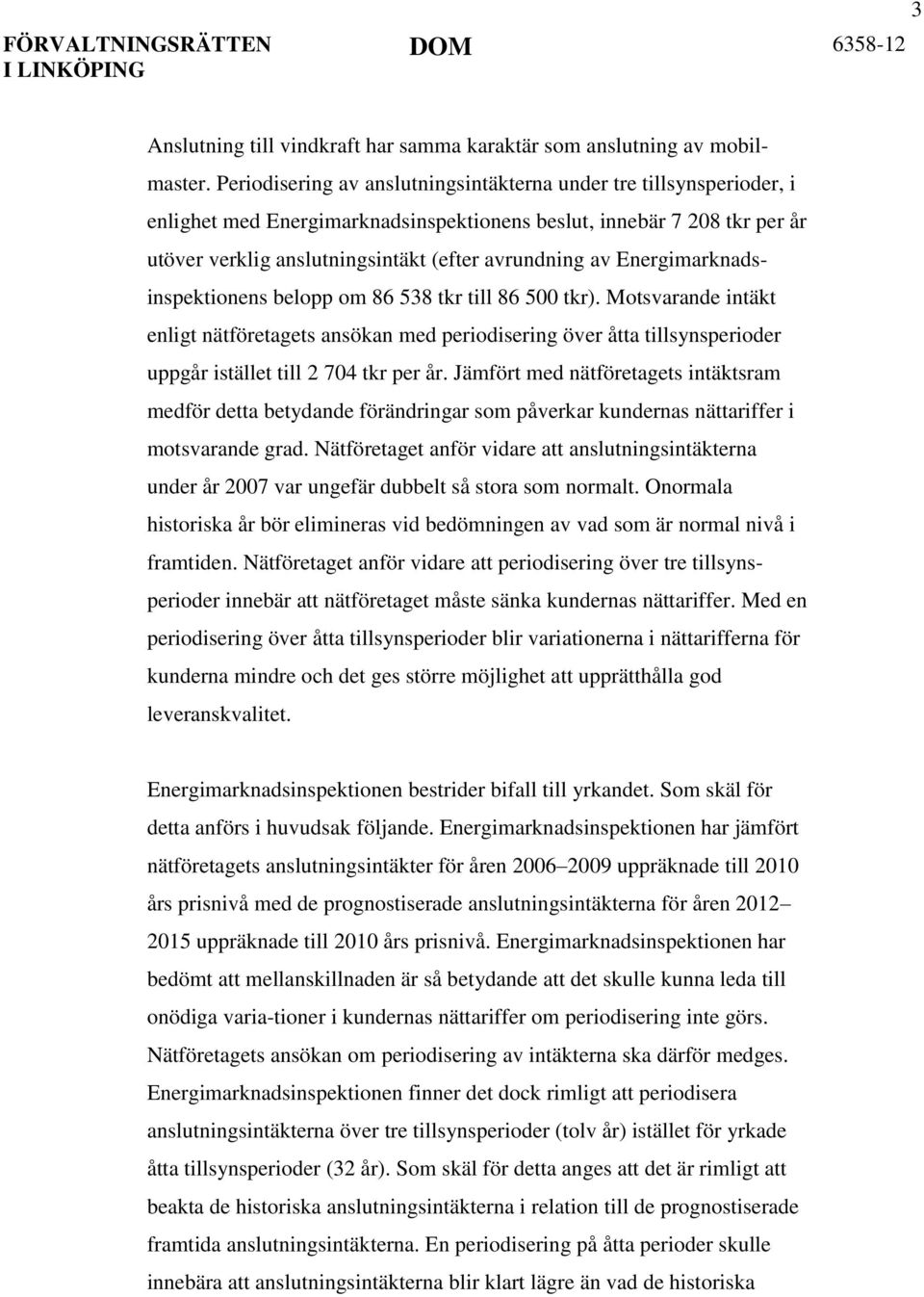 Energimarknadsinspektionens belopp om 86 538 tkr till 86 500 tkr). Motsvarande intäkt enligt nätföretagets ansökan med periodisering över åtta tillsynsperioder uppgår istället till 2 704 tkr per år.