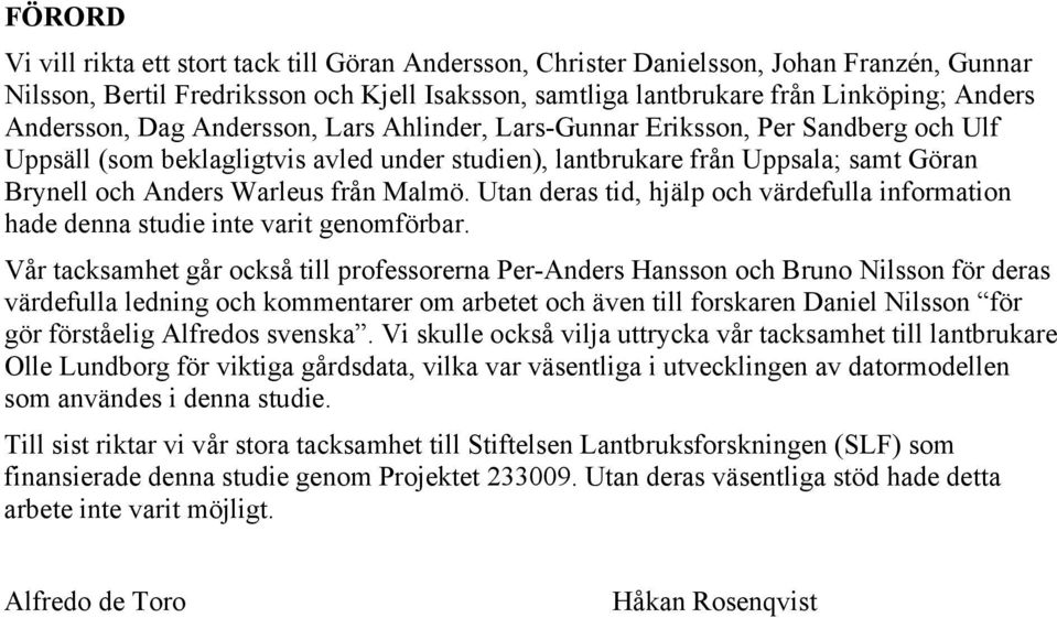 från Malmö. Utan deras tid, hjälp och värdefulla information hade denna studie inte varit genomförbar.