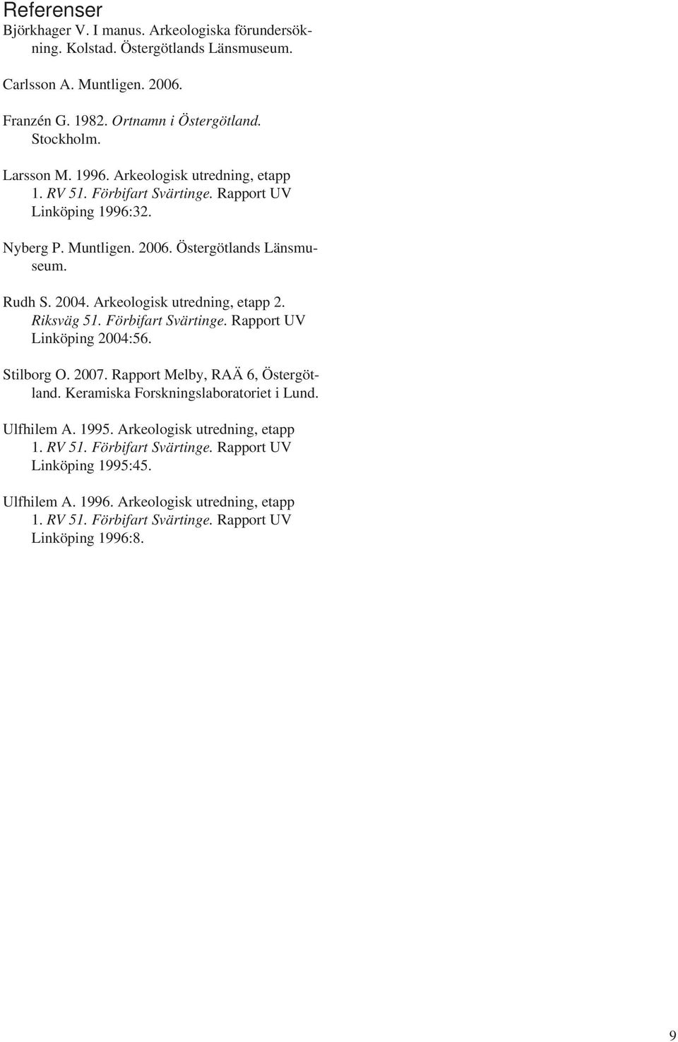 Arkeologisk utredning, etapp 2. Riksväg 51. Förbifart Svärtinge. Rapport UV Linköping 2004:56. Stilborg O. 2007. Rapport Melby, RAÄ 6, Östergötland. Keramiska Forskningslaboratoriet i Lund.