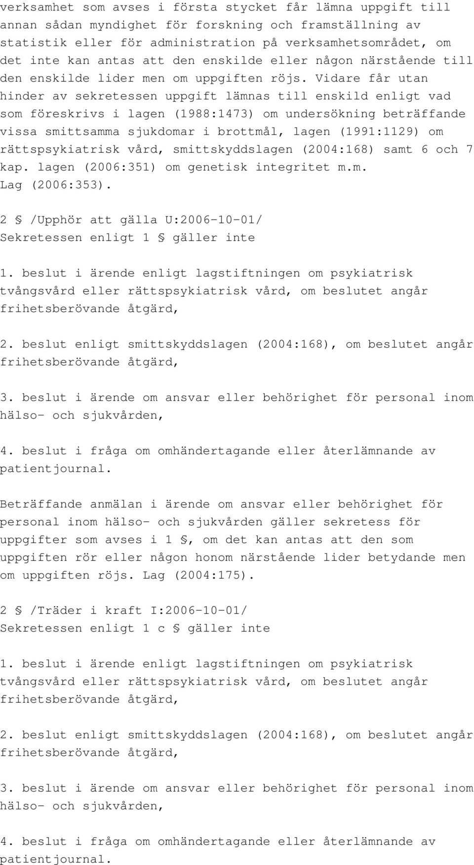 Vidare får utan hinder av sekretessen uppgift lämnas till enskild enligt vad som föreskrivs i lagen (1988:1473) om undersökning beträffande vissa smittsamma sjukdomar i brottmål, lagen (1991:1129) om