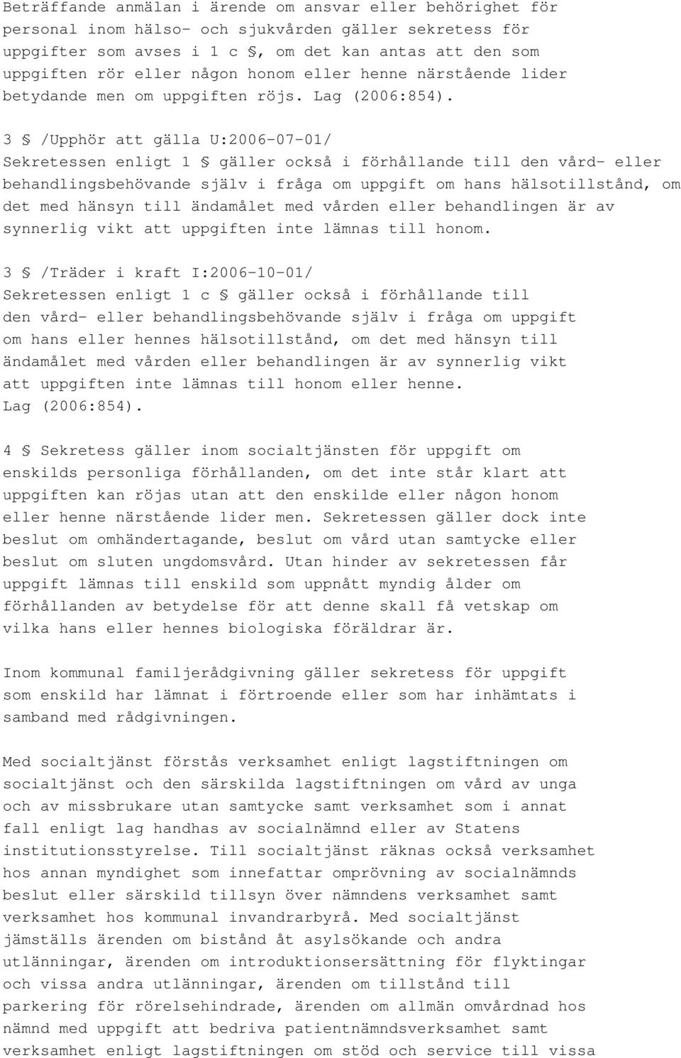 3 /Upphör att gälla U:2006-07-01/ Sekretessen enligt 1 gäller också i förhållande till den vård- eller behandlingsbehövande själv i fråga om uppgift om hans hälsotillstånd, om det med hänsyn till