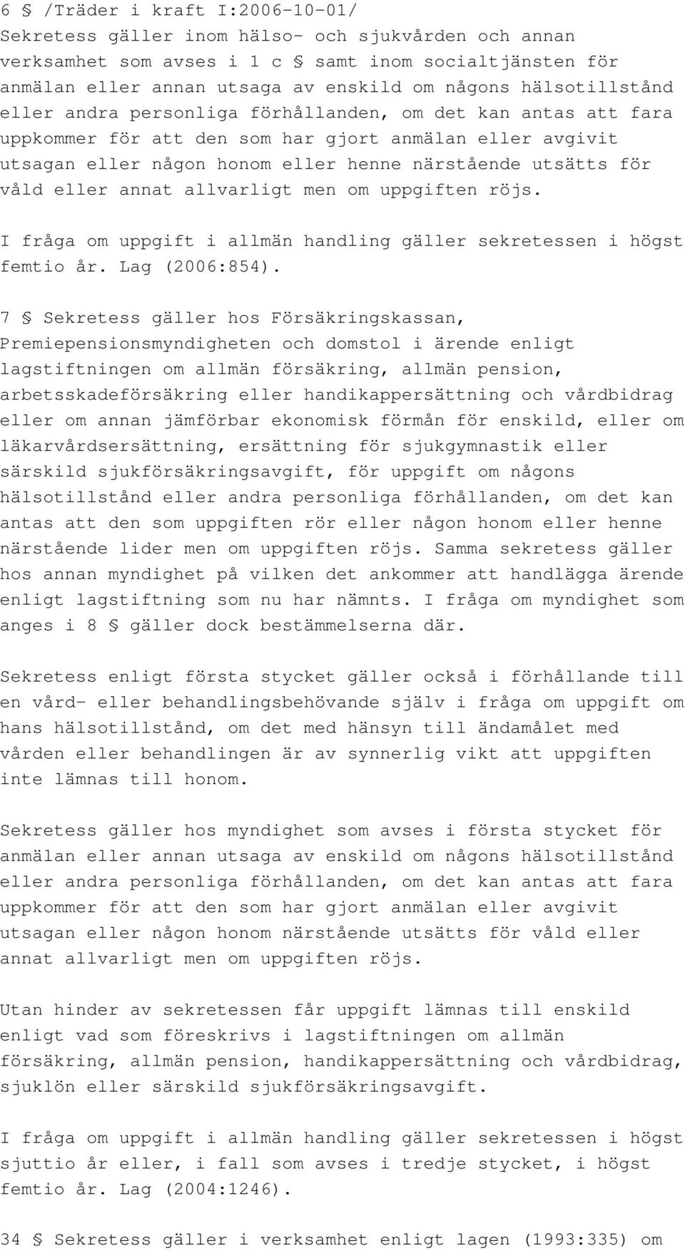 våld eller annat allvarligt men om uppgiften röjs. I fråga om uppgift i allmän handling gäller sekretessen i högst femtio år. Lag (2006:854).