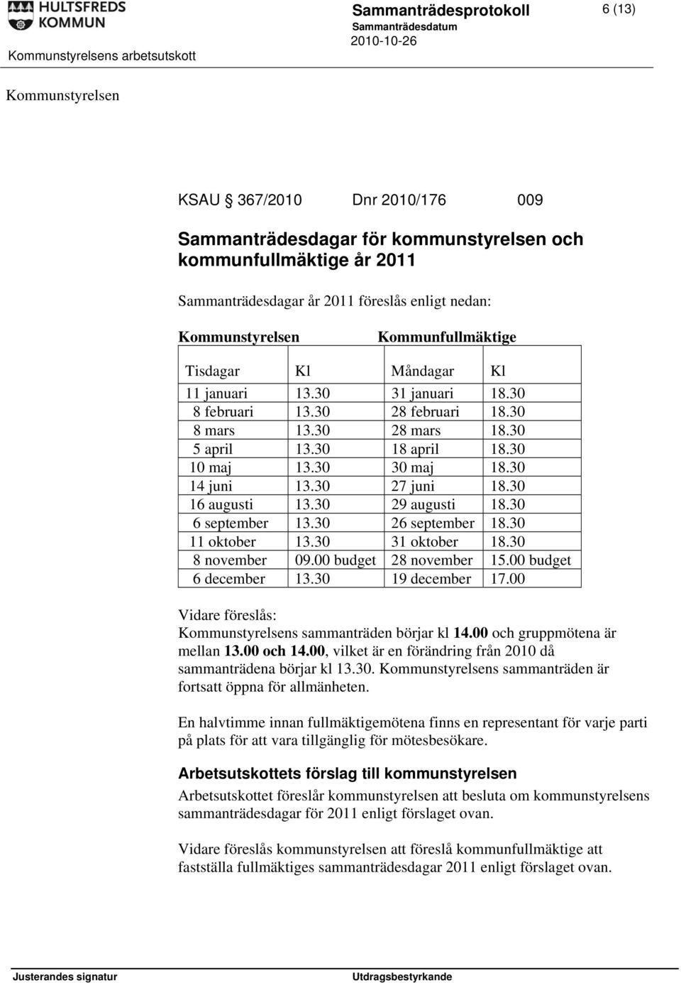 30 30 maj 18.30 14 juni 13.30 27 juni 18.30 16 augusti 13.30 29 augusti 18.30 6 september 13.30 26 september 18.30 11 oktober 13.30 31 oktober 18.30 8 november 09.00 budget 28 november 15.