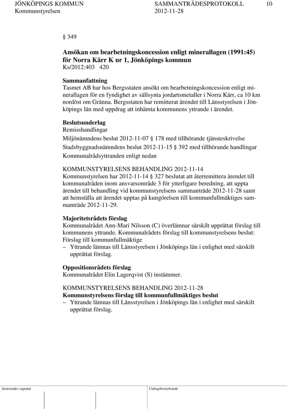 Bergsstaten har remitterat ärendet till Länsstyrelsen i Jönköpings län med uppdrag att inhämta kommunens yttrande i ärendet.