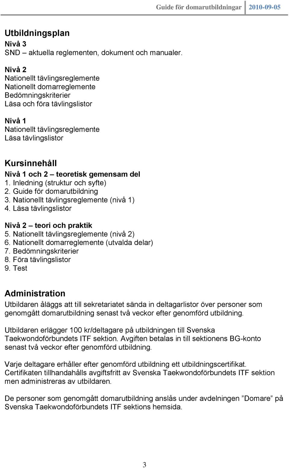 teoretisk gemensam del 1. Inledning (struktur och syfte) 2. Guide för domarutbildning 3. Nationellt tävlingsreglemente (nivå 1) 4. Läsa tävlingslistor Nivå 2 teori och praktik 5.