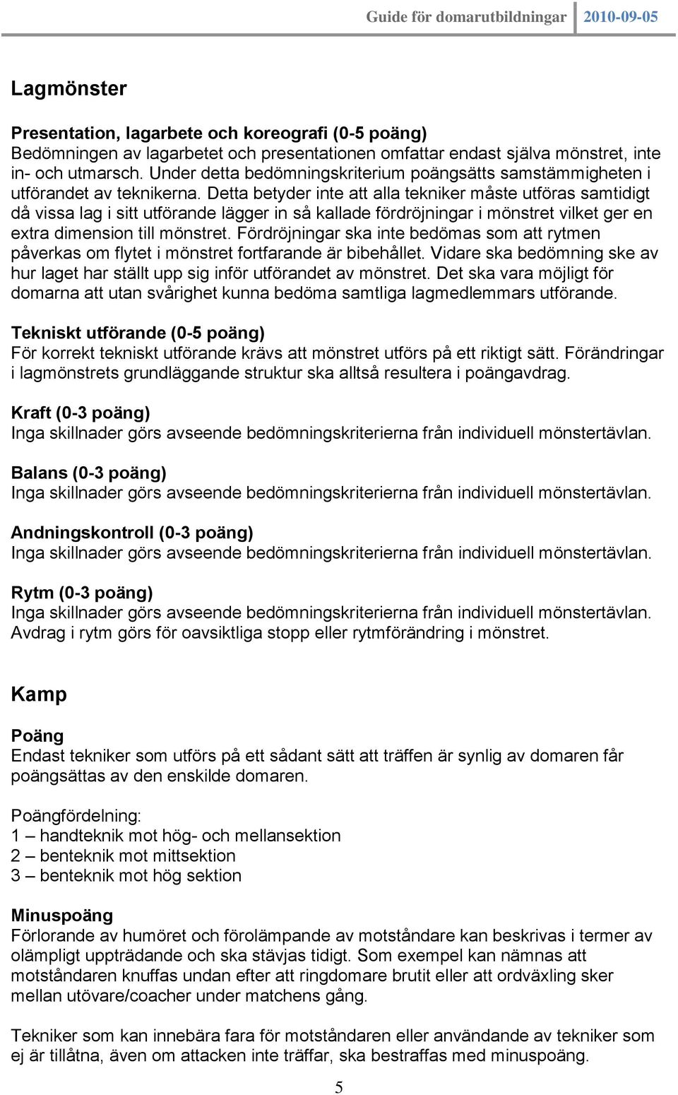 Detta betyder inte att alla tekniker måste utföras samtidigt då vissa lag i sitt utförande lägger in så kallade fördröjningar i mönstret vilket ger en extra dimension till mönstret.