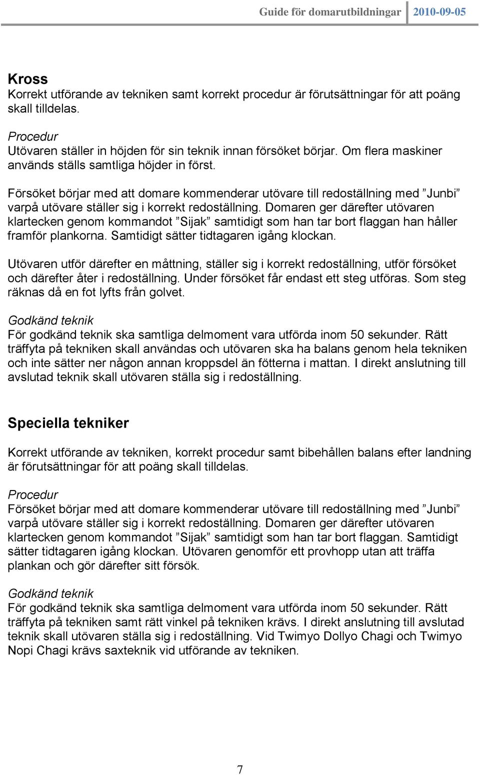 Domaren ger därefter utövaren klartecken genom kommandot Sijak samtidigt som han tar bort flaggan han håller framför plankorna. Samtidigt sätter tidtagaren igång klockan.