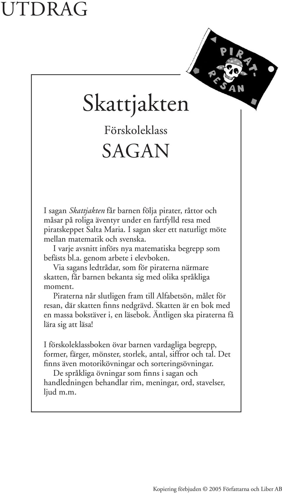 Via sagans ledtrådar, som för piraterna närmare skatten, får barnen bekanta sig med olika språkliga moment. Piraterna når slutligen fram till Alfabetsön, målet för resan, där skatten finns nedgrävd.