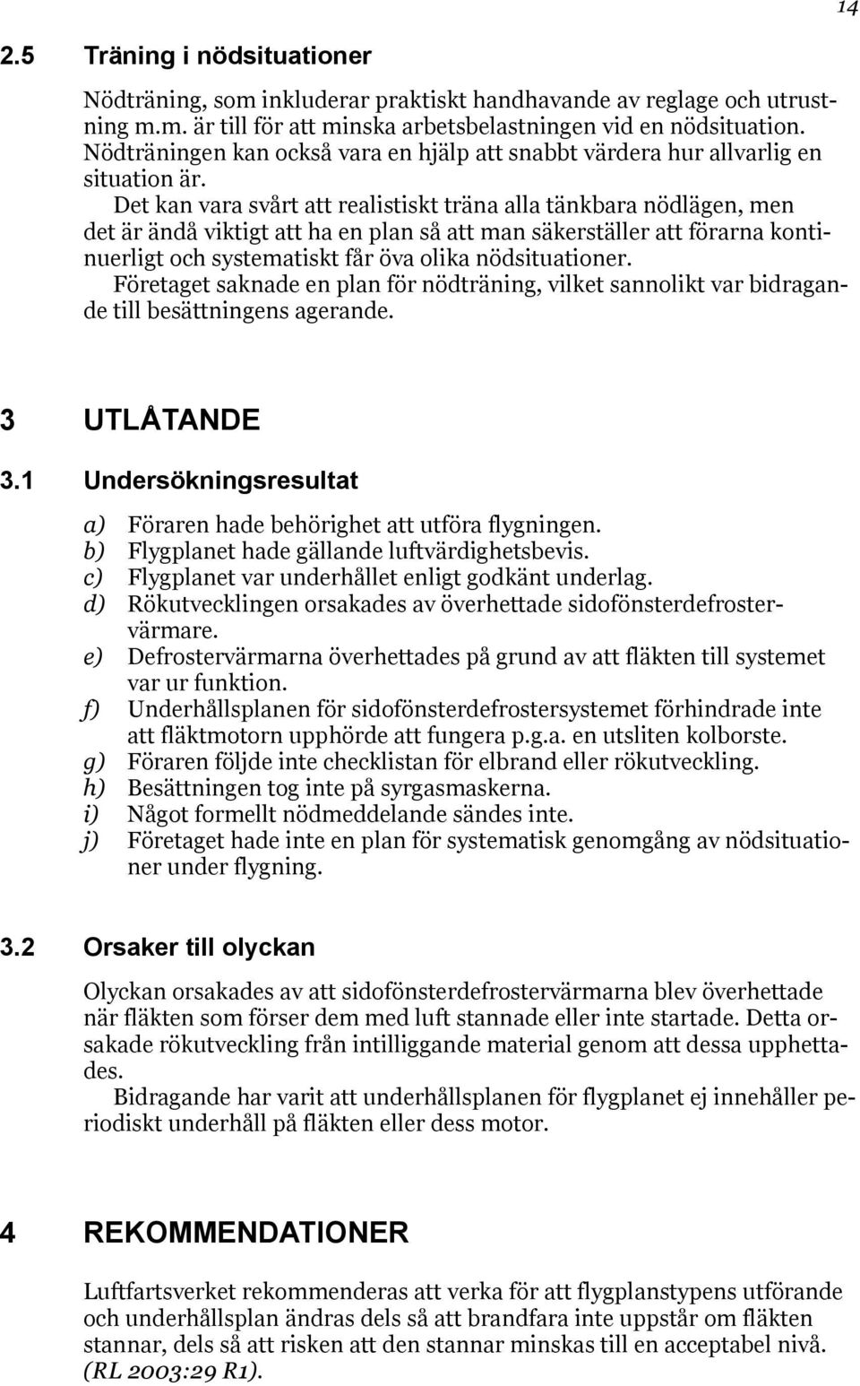 Det kan vara svårt att realistiskt träna alla tänkbara nödlägen, men det är ändå viktigt att ha en plan så att man säkerställer att förarna kontinuerligt och systematiskt får öva olika nödsituationer.