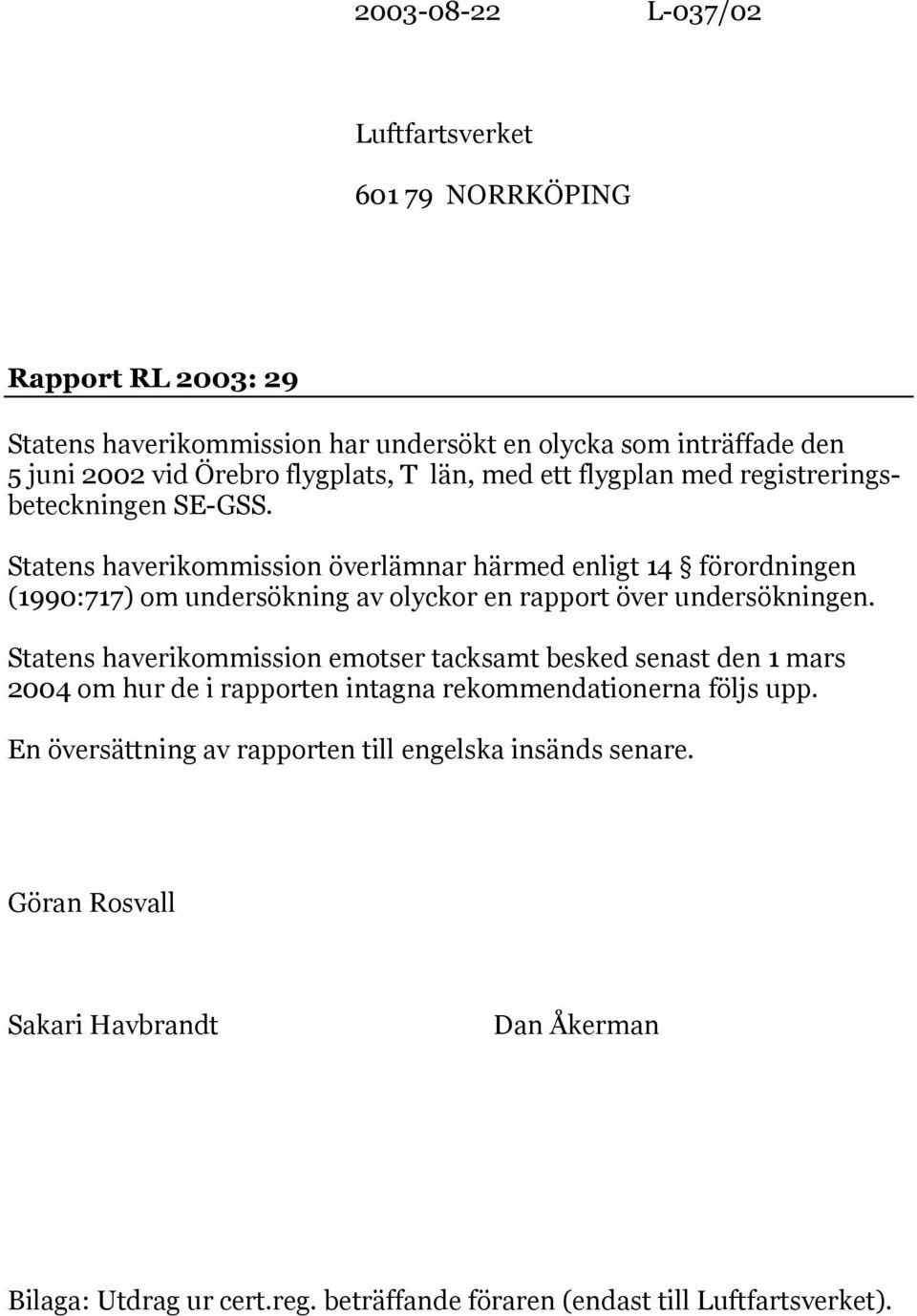 Statens haverikommission överlämnar härmed enligt 14 förordningen (1990:717) om undersökning av olyckor en rapport över undersökningen.