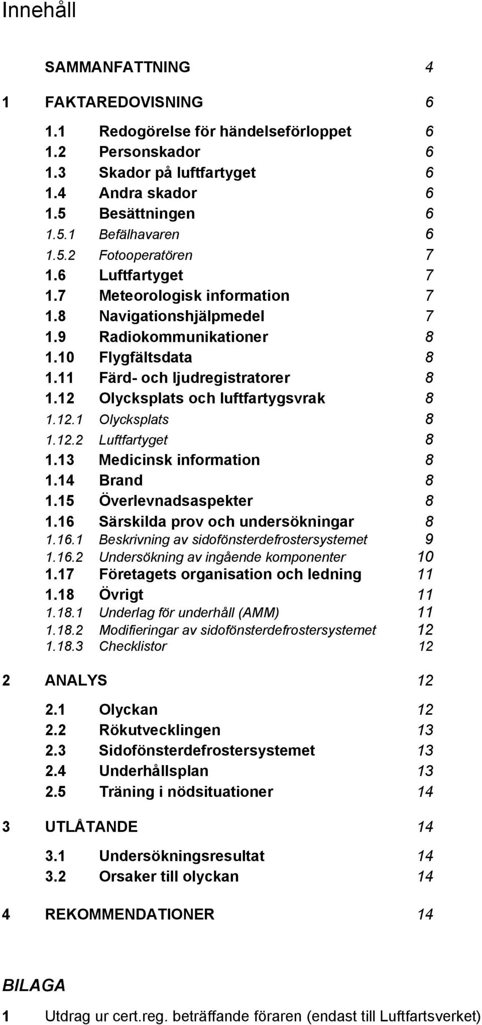 12 Olycksplats och luftfartygsvrak 8 1.12.1 Olycksplats 8 1.12.2 Luftfartyget 8 1.13 Medicinsk information 8 1.14 Brand 8 1.15 Överlevnadsaspekter 8 1.16 