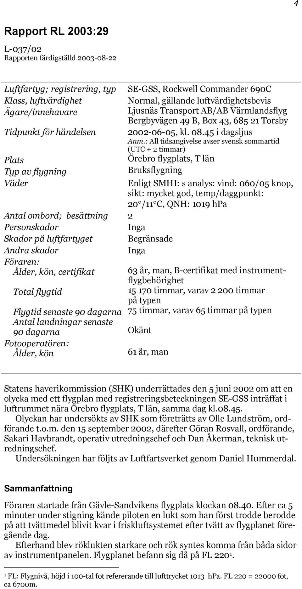 Fotooperatören: Ålder, kön SE-GSS, Rockwell Commander 690C Normal, gällande luftvärdighetsbevis Ljusnäs Transport AB/AB Värmlandsflyg Bergbyvägen 49 B, Box 43, 685 21 Torsby 2002-06-05, kl. 08.