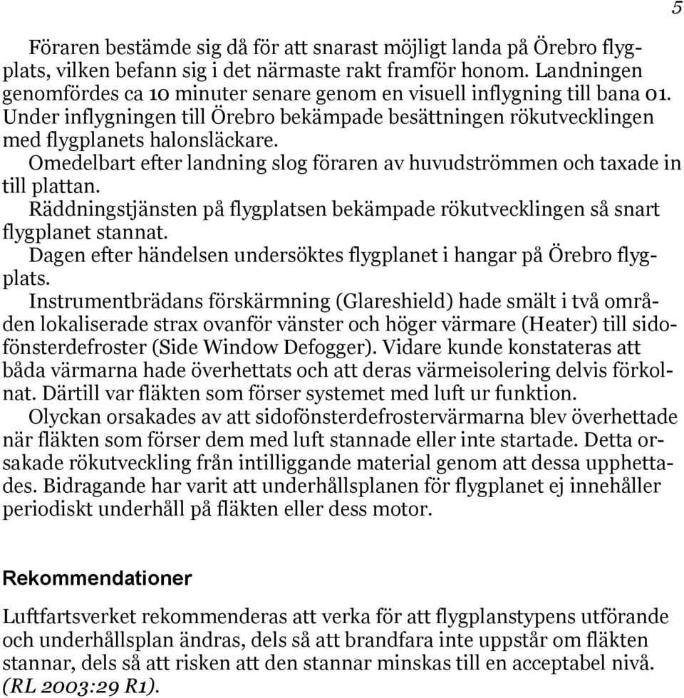 Omedelbart efter landning slog föraren av huvudströmmen och taxade in till plattan. Räddningstjänsten på flygplatsen bekämpade rökutvecklingen så snart flygplanet stannat.