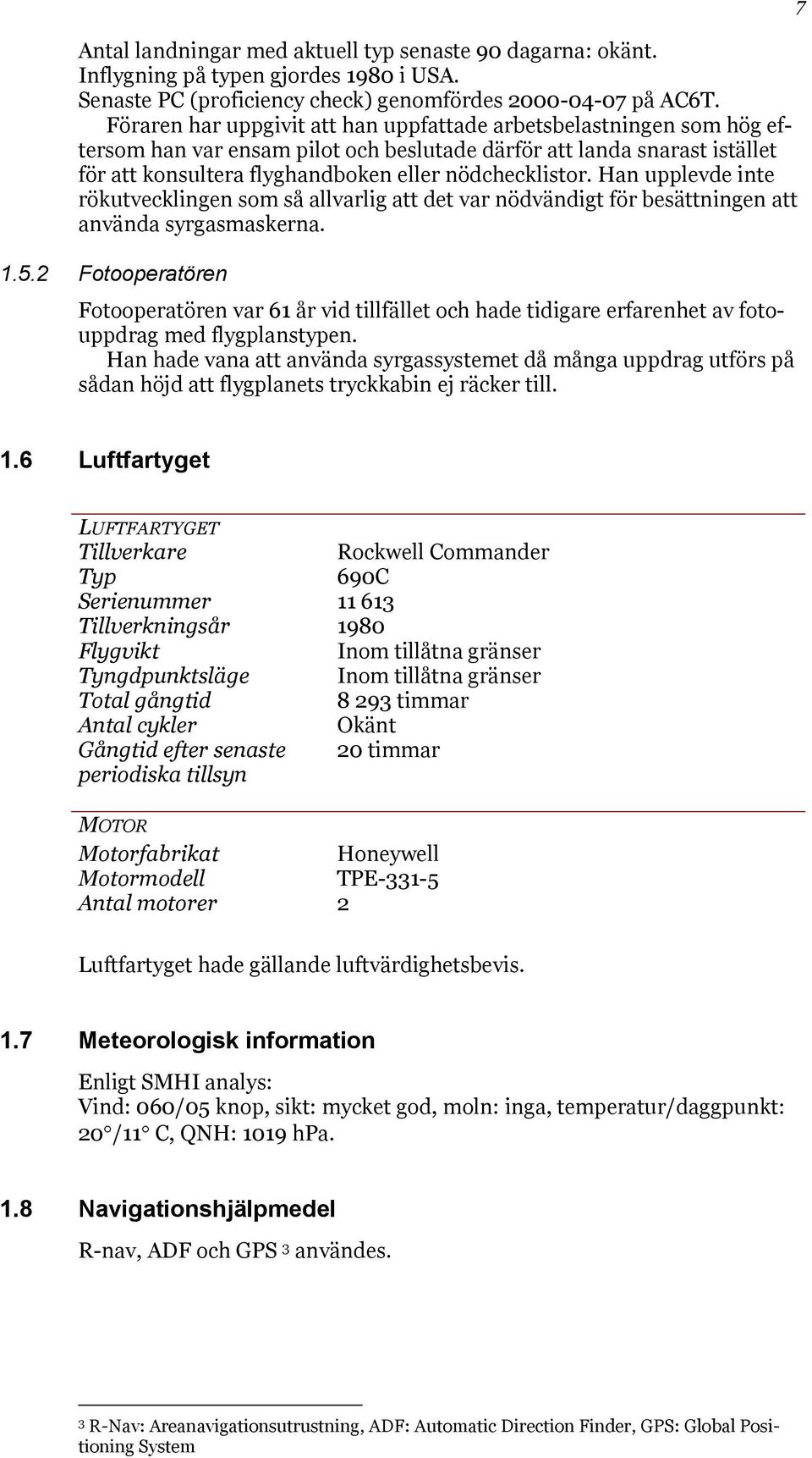 Han upplevde inte rökutvecklingen som så allvarlig att det var nödvändigt för besättningen att använda syrgasmaskerna. 1.5.