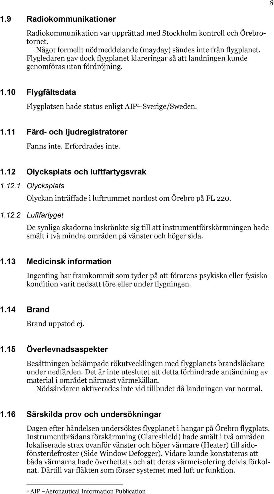 Erfordrades inte. 1.12 Olycksplats och luftfartygsvrak 1.12.1 Olycksplats Olyckan inträffade i luftrummet nordost om Örebro på FL 220. 1.12.2 Luftfartyget De synliga skadorna inskränkte sig till att instrumentförskärmningen hade smält i två mindre områden på vänster och höger sida.