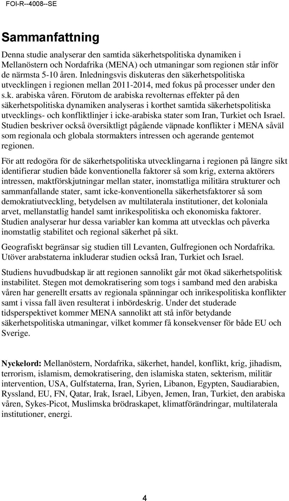 Förutom de arabiska revolternas effekter på den säkerhetspolitiska dynamiken analyseras i korthet samtida säkerhetspolitiska utvecklings- och konfliktlinjer i icke-arabiska stater som Iran, Turkiet