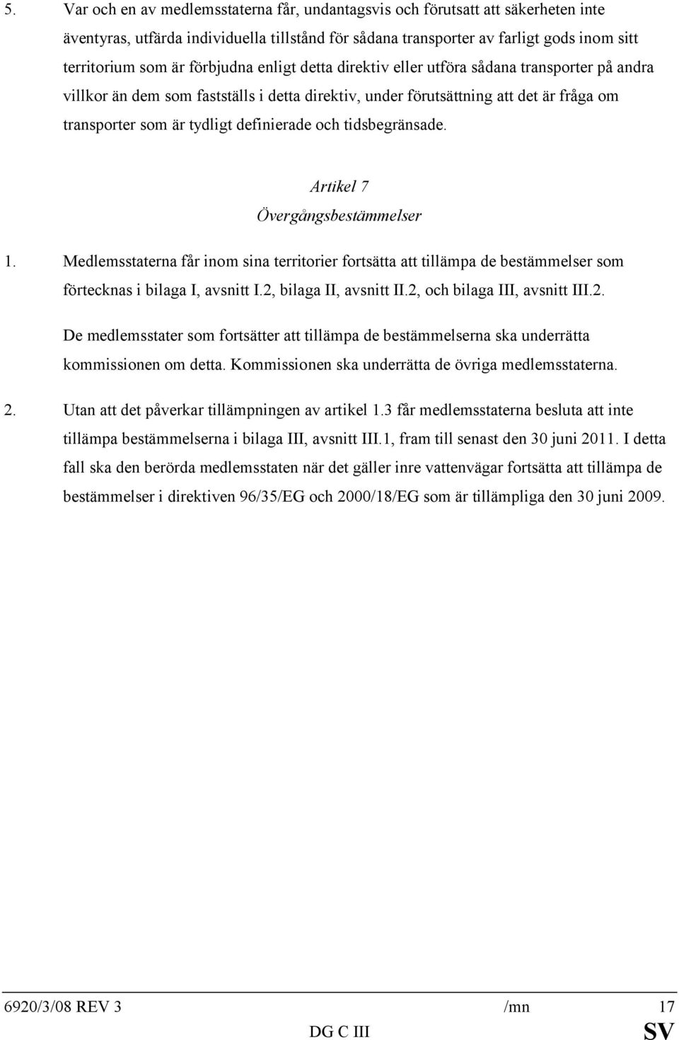 och tidsbegränsade. Artikel 7 Övergångsbestämmelser 1. Medlemsstaterna får inom sina territorier fortsätta att tillämpa de bestämmelser som förtecknas i bilaga I, avsnitt I.2, bilaga II, avsnitt II.