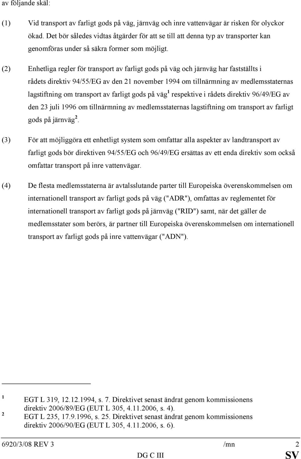 (2) Enhetliga regler för transport av farligt gods på väg och järnväg har fastställts i rådets direktiv 94/55/EG av den 21 november 1994 om tillnärmning av medlemsstaternas lagstiftning om transport