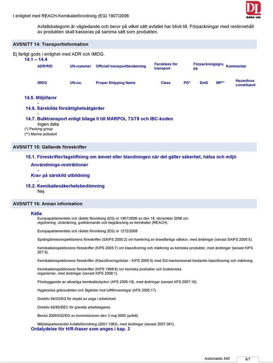 4 ADR/RID UNnummer Officiell transportbenämning Faroklass för transport Förpackningsgru pp Kommentar IMDG UNno. Proper Shipping Name Class PG* EmS MP** Hazardous constituent 14.5. Miljöfaror 14.6.