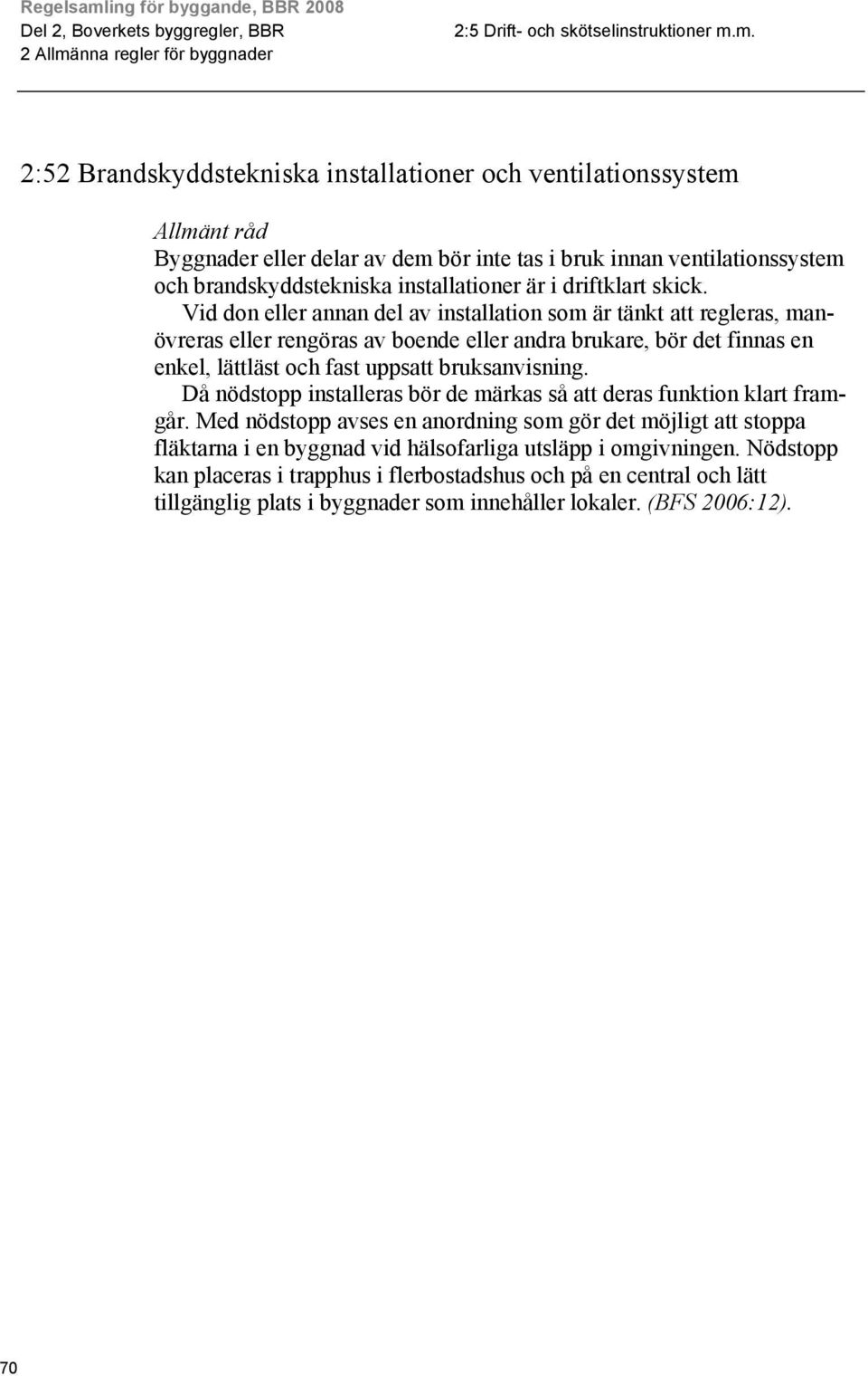 m. 2:52 Brandskyddstekniska installationer och ventilationssystem Byggnader eller delar av dem bör inte tas i bruk innan ventilationssystem och brandskyddstekniska installationer är i driftklart