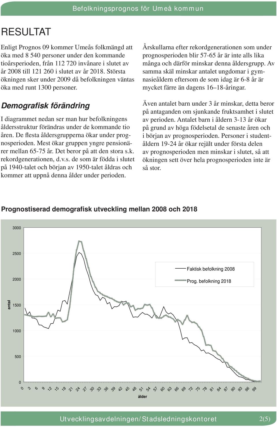 De flesta åldersgrupperna ökar under prognosperioden. Mest ökar gruppen yngre pensionärer mellan 65-75 år. Det beror på att den stora s.k. rekordgenerationen, d.v.s. de som är födda i slutet på 194-talet och början av 195-talet åldras och kommer att uppnå denna ålder under perioden.