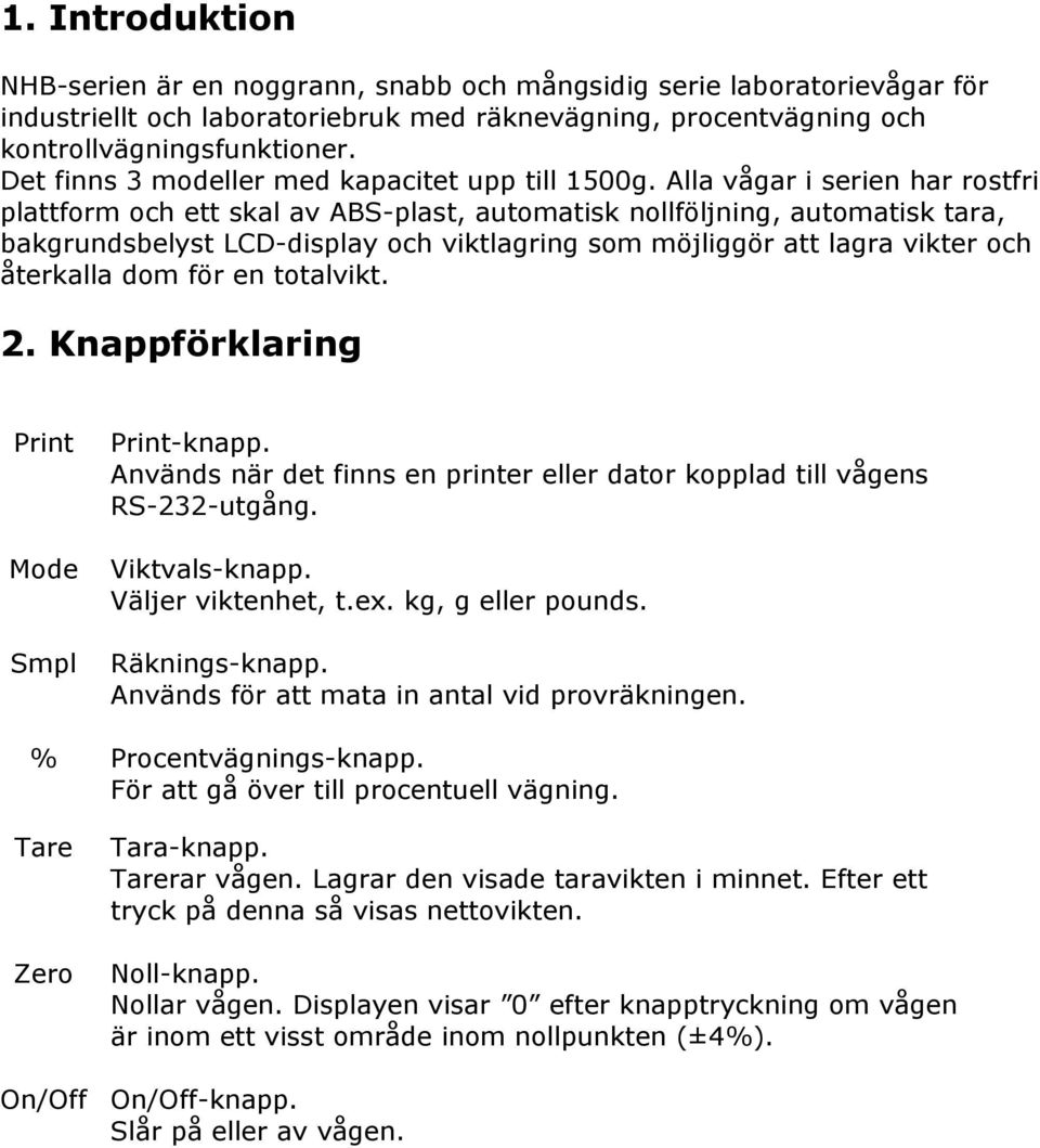 Alla vågar i serien har rostfri plattform och ett skal av ABS-plast, automatisk nollföljning, automatisk tara, bakgrundsbelyst LCD-display och viktlagring som möjliggör att lagra vikter och återkalla